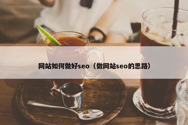 网站如何做好seo（做网站seo的思路）