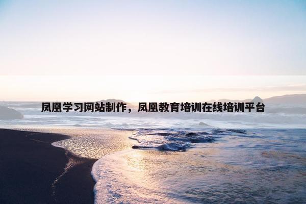 凤凰学习网站制作，凤凰教育培训在线培训平台