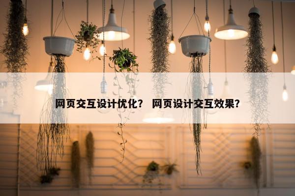 网页交互设计优化？ 网页设计交互效果？