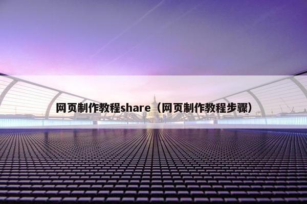 网页制作教程share（网页制作教程步骤）