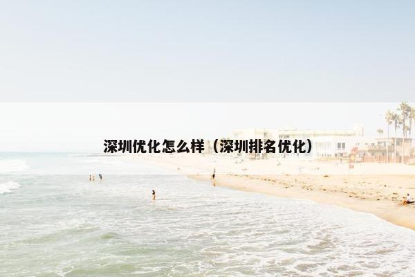 深圳优化怎么样（深圳排名优化）