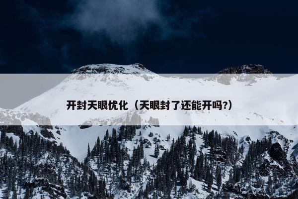 开封天眼优化（天眼封了还能开吗?）