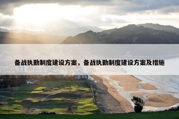 备战执勤制度建设方案，备战执勤制度建设方案及措施