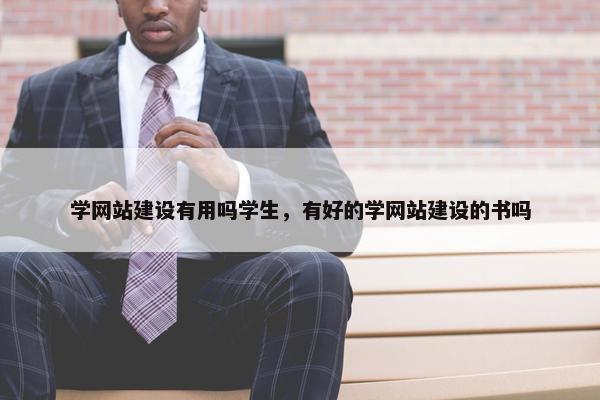 学网站建设有用吗学生，有好的学网站建设的书吗