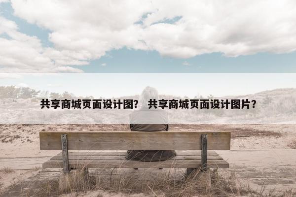 共享商城页面设计图？ 共享商城页面设计图片？
