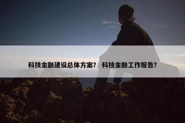 科技金融建设总体方案？ 科技金融工作报告？