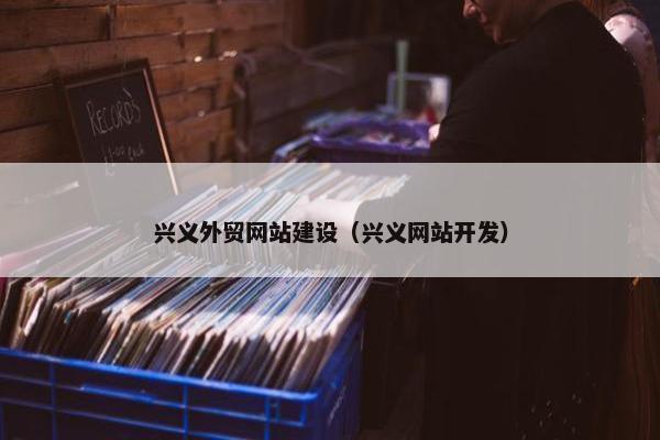 兴义外贸网站建设（兴义网站开发）