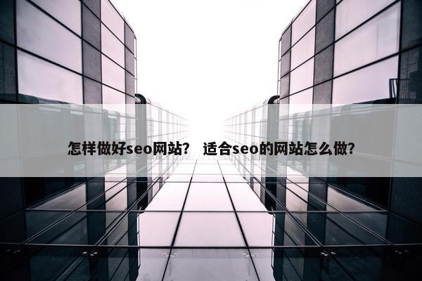 怎样做好seo网站？ 适合seo的网站怎么做？