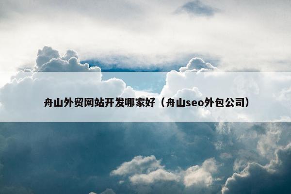 舟山外贸网站开发哪家好（舟山seo外包公司）