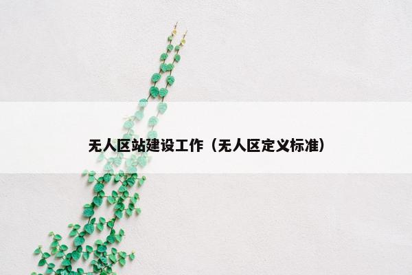无人区站建设工作（无人区定义标准）