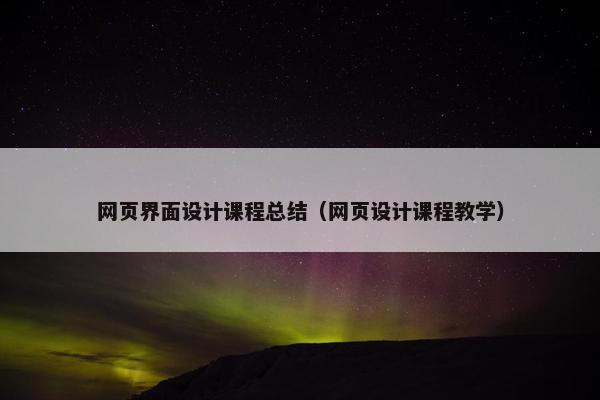 网页界面设计课程总结（网页设计课程教学）