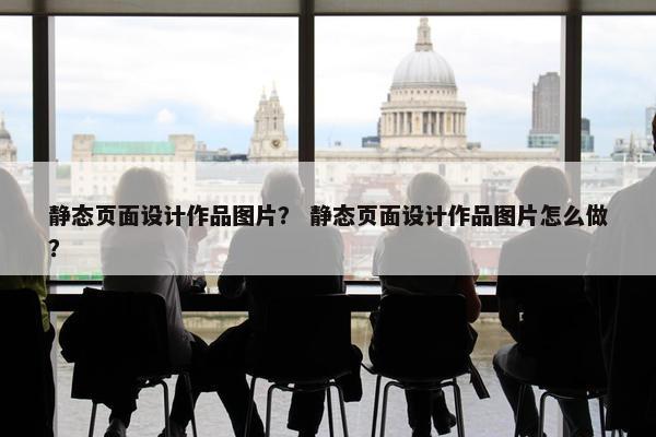 静态页面设计作品图片？ 静态页面设计作品图片怎么做？