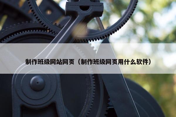 制作班级网站网页（制作班级网页用什么软件）