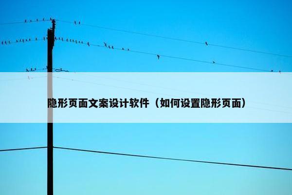 隐形页面文案设计软件（如何设置隐形页面）