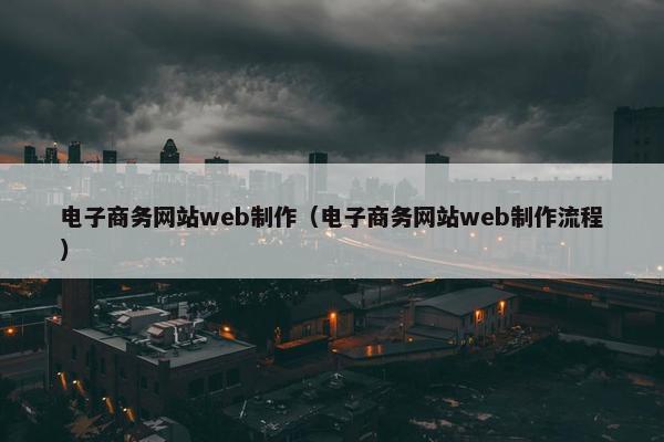 电子商务网站web制作（电子商务网站web制作流程）