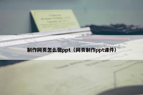 制作网页怎么做ppt（网页制作ppt课件）