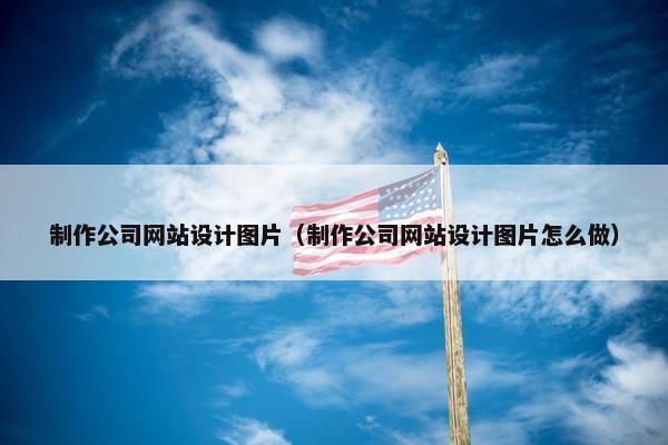 制作公司网站设计图片（制作公司网站设计图片怎么做）