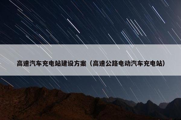 高速汽车充电站建设方案（高速公路电动汽车充电站）