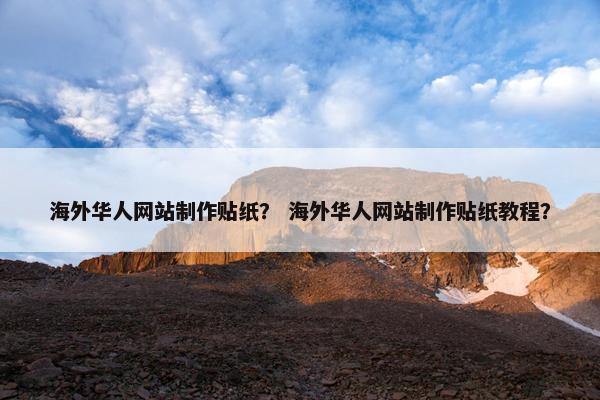 海外华人网站制作贴纸？ 海外华人网站制作贴纸教程？