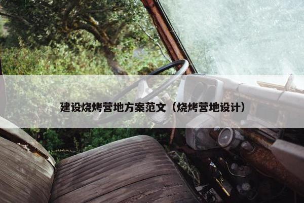 建设烧烤营地方案范文（烧烤营地设计）