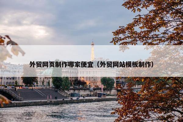外贸网页制作哪家便宜（外贸网站模板制作）