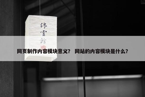 网页制作内容模块意义？ 网站的内容模块是什么？