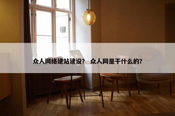 众人网络建站建设？ 众人网是干什么的？