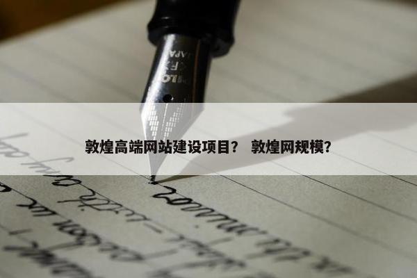 敦煌高端网站建设项目？ 敦煌网规模？