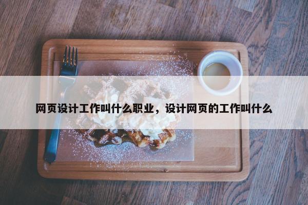 网页设计工作叫什么职业，设计网页的工作叫什么