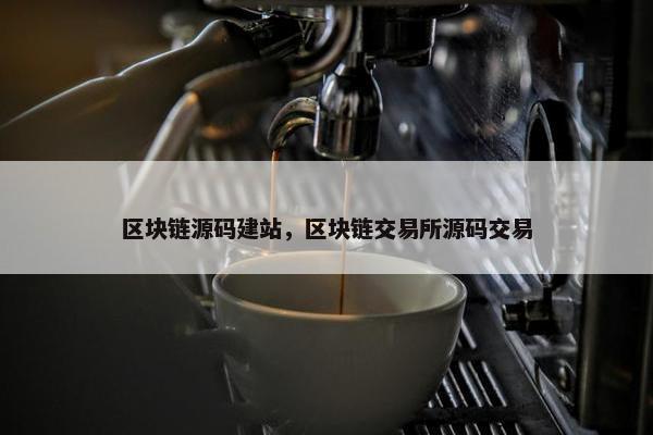 区块链源码建站，区块链交易所源码交易