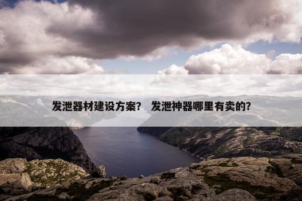 发泄器材建设方案？ 发泄神器哪里有卖的？