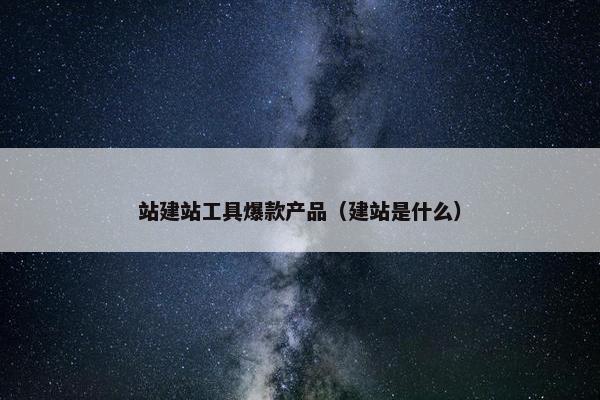 站建站工具爆款产品（建站是什么）